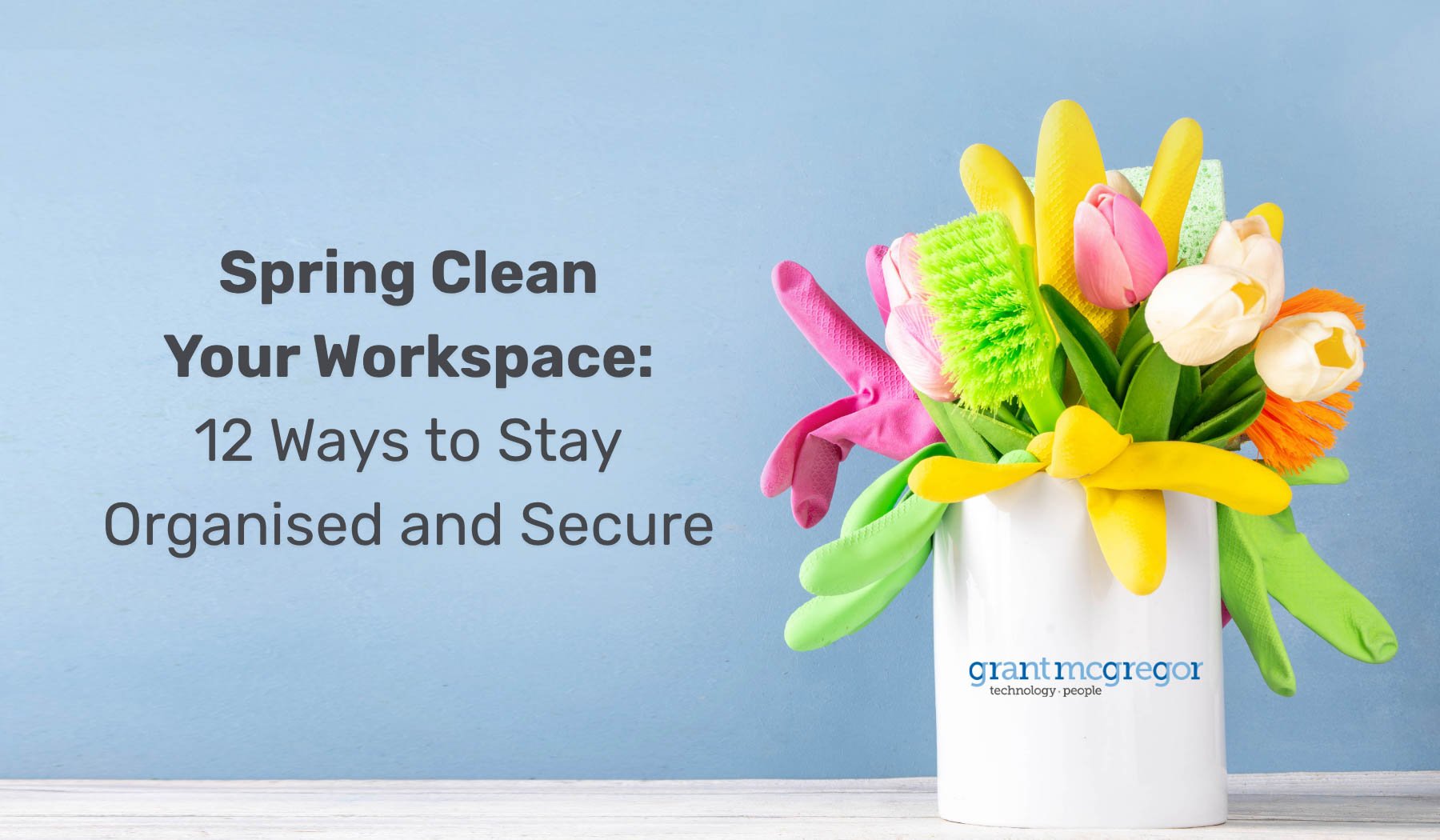 Spring Clean Your Workspace: 12 Ways to Stay Organised and Secure